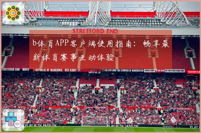 b体育APP客户端使用指南：畅享最新体育赛事互动体验