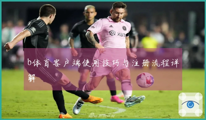 b体育客户端使用技巧与注册流程详解