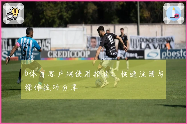 b体育客户端使用指南:快速注册与操作技巧分享