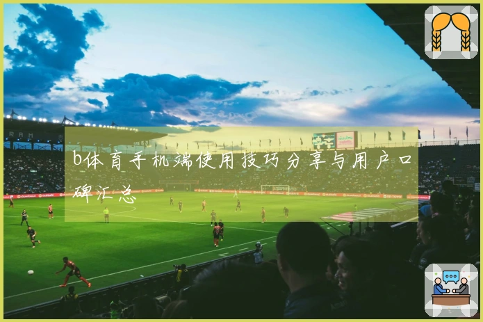 b体育手机端使用技巧分享与用户口碑汇总