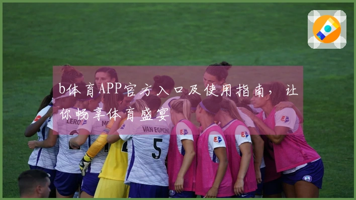 b体育APP官方入口及使用指南，让你畅享体育盛宴