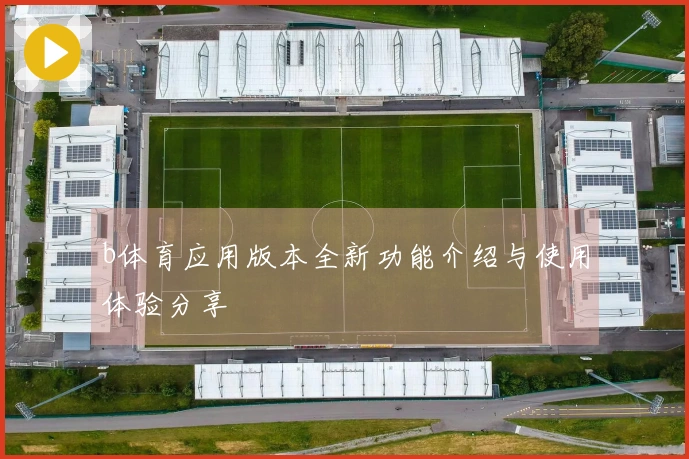 b体育应用版本全新功能介绍与使用体验分享