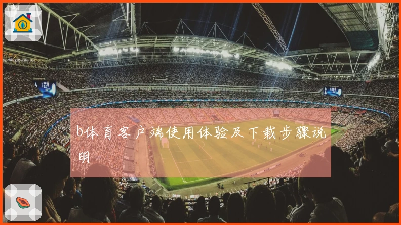 b体育客户端使用体验及下载步骤说明