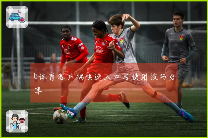 b体育客户端快速入口与使用技巧分享