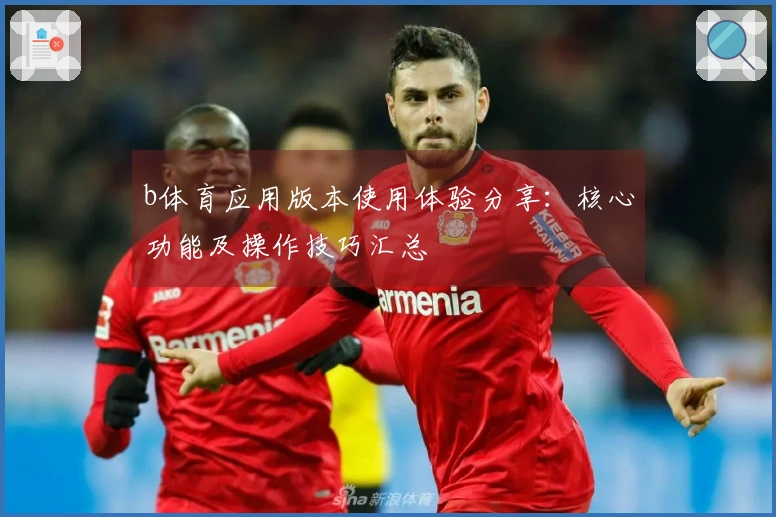 b体育应用版本使用体验分享：核心功能及操作技巧汇总