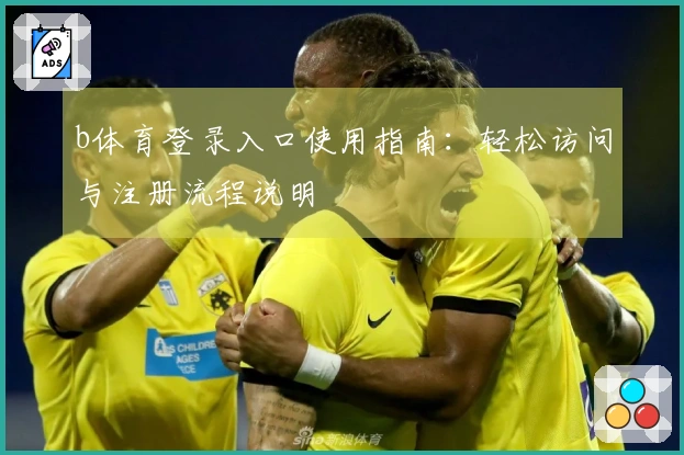 b体育登录入口使用指南：轻松访问与注册流程说明