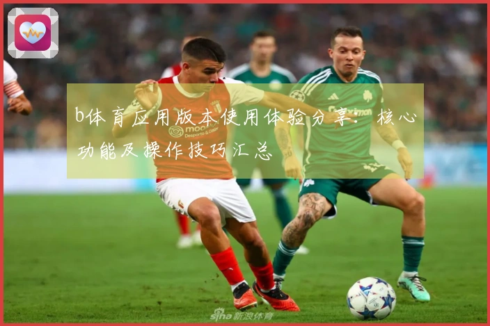 b体育应用版本使用体验分享：核心功能及操作技巧汇总