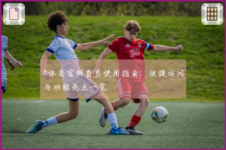 b体育官网首页使用指南：快捷访问与功能亮点一览