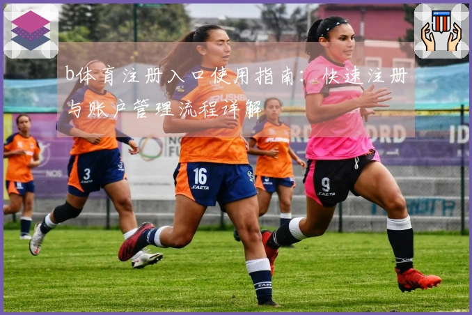 b体育注册入口使用指南：快速注册与账户管理流程详解