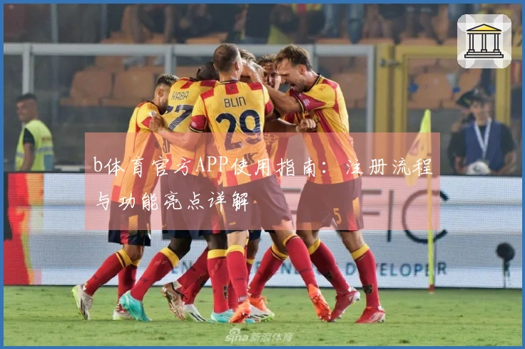 b体育官方APP使用指南：注册流程与功能亮点详解
